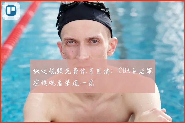 咪咕视频免费体育直播：CBA季后赛在线观看渠道一览
