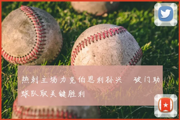 热刺主场力克伯恩利孙兴慜破门助球队取关键胜利