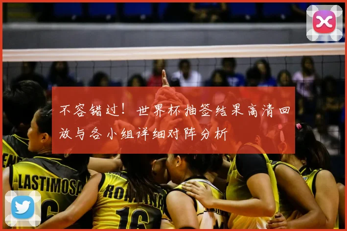 不容错过！世界杯抽签结果高清回放与各小组详细对阵分析