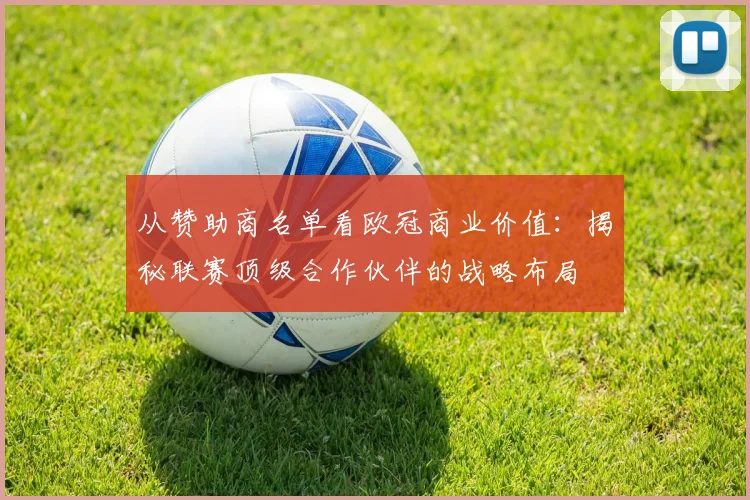 从赞助商名单看欧冠商业价值：揭秘联赛顶级合作伙伴的战略布局