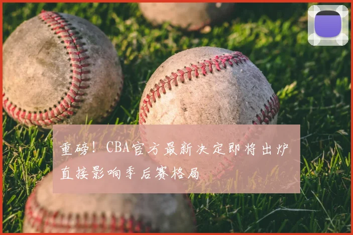 重磅!CBA官方最新决定即将出炉 直接影响季后赛格局