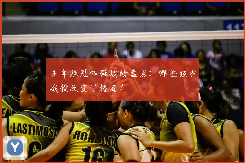去年欧冠四强战绩盘点：哪些经典战役改变了格局？