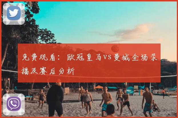 免费观看：欧冠皇马vs曼城全场录播及赛后分析