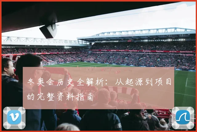 冬奥会历史全解析：从起源到项目的完整资料指南