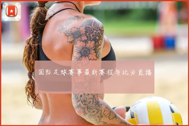国际足球赛事最新赛程与比分直播