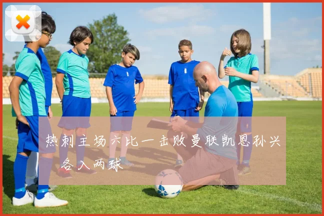 热刺主场六比一击败曼联凯恩孙兴慜各入两球