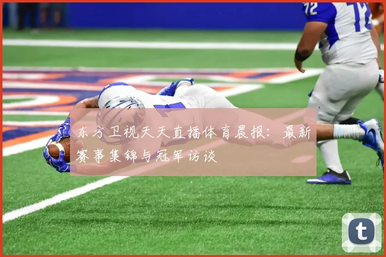 东方卫视天天直播体育晨报:最新赛事集锦与冠军访谈
