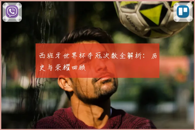 西班牙世界杯夺冠次数全解析:历史与荣耀回顾