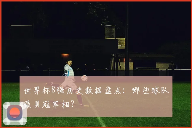 世界杯8强历史数据盘点：哪些球队最具冠军相？