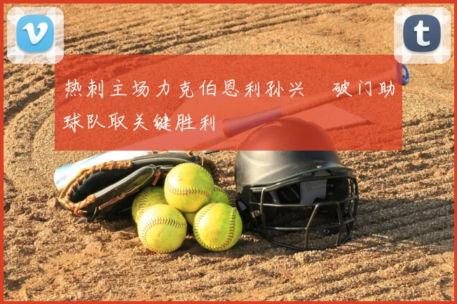 热刺主场力克伯恩利孙兴慜破门助球队取关键胜利
