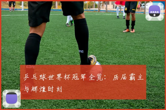 乒乓球世界杯冠军全览:历届霸主与辉煌时刻