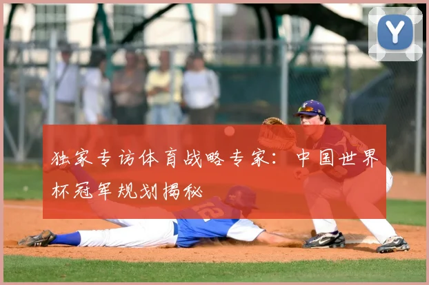 独家专访体育战略专家：中国世界杯冠军规划揭秘