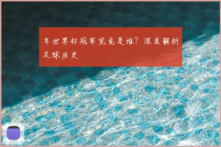 年世界杯冠军究竟是谁？深度解析足球历史