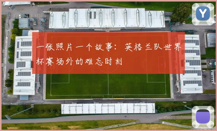 一张照片一个故事：英格兰队世界杯赛场外的难忘时刻