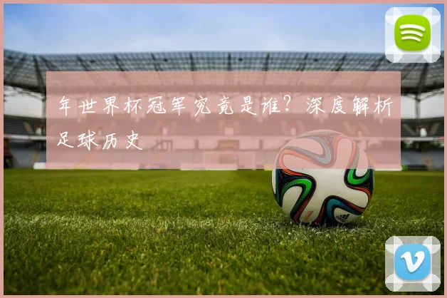 年世界杯冠军究竟是谁？深度解析足球历史