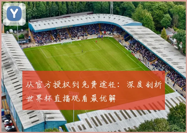 从官方授权到免费途径：深度剖析世界杯直播观看最优解