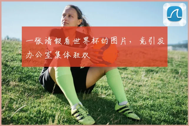 一张请假看世界杯的图片，竟引发办公室集体狂欢