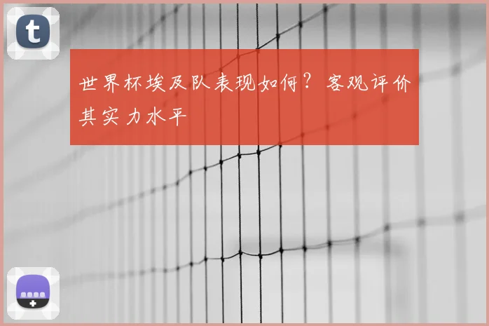 世界杯埃及队表现如何？客观评价其实力水平