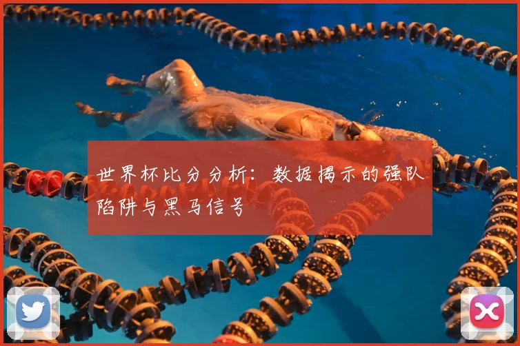 世界杯比分分析:数据揭示的强队陷阱与黑马信号